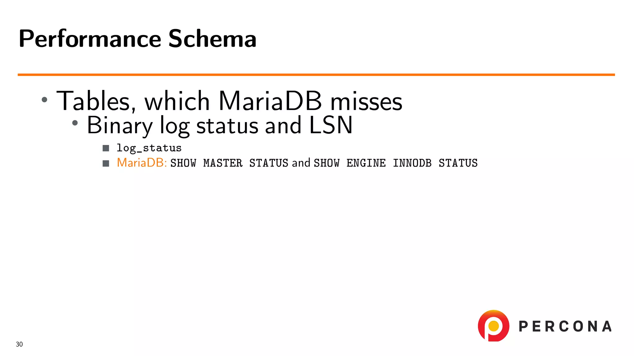 • Tables, which MariaDB misses • Binary log status and LSN log_status MariaDB: SHOW MASTER STATUS and SHOW ENGINE INNODB STATUS Performance Schema 30 