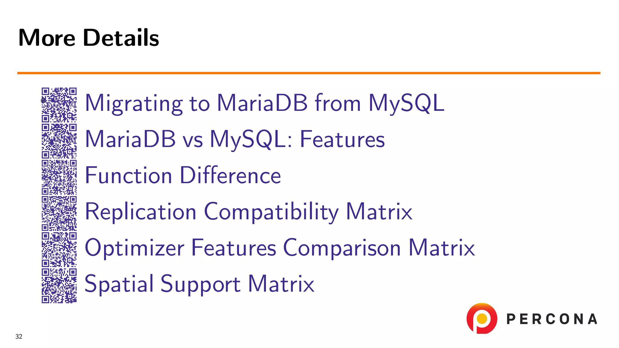 • Migrating to MariaDB from MySQL MariaDB vs MySQL: Features Function Diﬀerence Replication Compatibility Matrix Optimizer Features Comparison Matrix Spatial Support Matrix More Details 32 