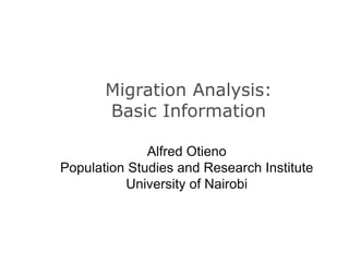 Migration Analysis:
Basic Information
Alfred Otieno
Population Studies and Research Institute
University of Nairobi
 