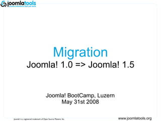 www.joomlatools.org Migration Joomla! 1.0 => Joomla! 1.5 Joomla! BootCamp, Luzern May 31st 2008 Joomla! is a registered trademark of Open Source Matters, Inc. 