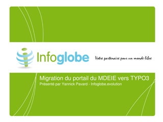 Migration du portail du MDEIE vers TYPO3
Présenté par Yannick Pavard ­ Infoglobe.evolution
 