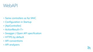 WebAPI
• Same controllers as for MVC
• Configuration in Startup
• [ApiController]
• ActionResult<T>
• Swagger / Open API s...
