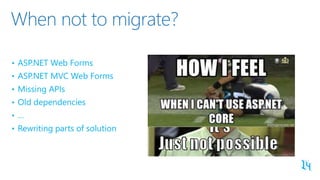 When not to migrate?
• ASP.NET Web Forms
• ASP.NET MVC Web Forms
• Missing APIs
• Old dependencies
• …
• Rewriting parts o...