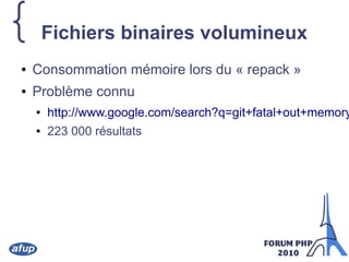 {Fichiers binaires volumineux
● Consommation mémoire lors du « repack »
● Problème connu
● http://www.google.com/search?q=git+fatal+out+memory
● 223 000 résultats
 