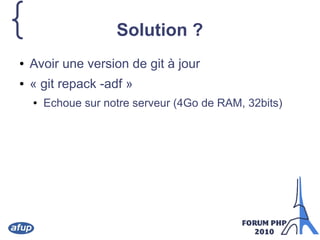 { Solution ?
● Avoir une version de git à jour
● « git repack -adf »
● Echoue sur notre serveur (4Go de RAM, 32bits)
 