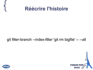 { Réécrire l'histoire
git filter-branch --index-filter 'git rm bigfile' -- --all
 