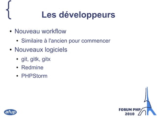 { Les développeurs
● Nouveau workflow
● Similaire à l'ancien pour commencer
● Nouveaux logiciels
● git, gitk, gitx
● Redmine
● PHPStorm
 