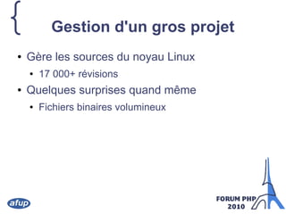 { Gestion d'un gros projet
● Gère les sources du noyau Linux
● 17 000+ révisions
● Quelques surprises quand même
● Fichiers binaires volumineux
 