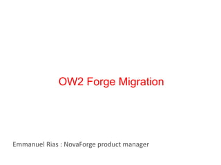 OW2 Forge Migration




Emmanuel Rias : NovaForge product manager
 