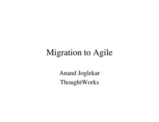 Migration to Agile

   Anand Joglekar
   ThoughtWorks