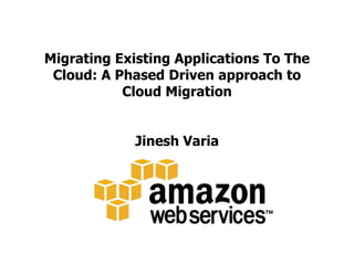 Migrating Existing Applications To The Cloud: A Phased Driven approach to Cloud MigrationJinesh Varia 