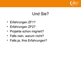 Und Sie?
• Erfahrungen ZF1?
• Erfahrungen ZF2?
• Projekte schon migriert?
• Falls nein, warum nicht?
• Falls ja, Ihre Erfahrungen?
 
