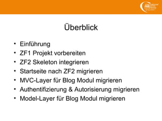 Überblick
• Einführung
• ZF1 Projekt vorbereiten
• ZF2 Skeleton integrieren
• Startseite nach ZF2 migrieren
• MVC-Layer für Blog Modul migrieren
• Authentifizierung & Autorisierung migrieren
• Model-Layer für Blog Modul migrieren
 