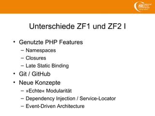 Unterschiede ZF1 und ZF2 I
• Genutzte PHP Features
– Namespaces
– Closures
– Late Static Binding
• Git / GitHub
• Neue Konzepte
– »Echte« Modularität
– Dependency Injection / Service-Locator
– Event-Driven Architecture
 