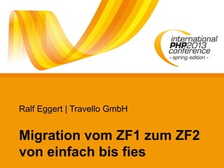 Ralf Eggert | Travello GmbH
Migration vom ZF1 zum ZF2
von einfach bis fies
 