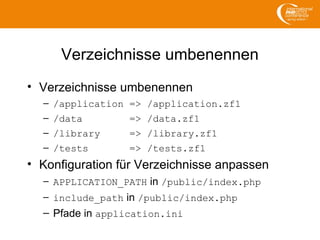 Verzeichnisse umbenennen
• Verzeichnisse umbenennen
– /application => /application.zf1
– /data => /data.zf1
– /library => /library.zf1
– /tests => /tests.zf1
• Konfiguration für Verzeichnisse anpassen
– APPLICATION_PATH in /public/index.php
– include_path in /public/index.php
– Pfade in application.ini
 