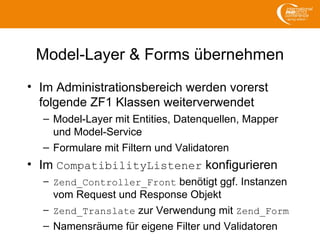 Model-Layer & Forms übernehmen
• Im Administrationsbereich werden vorerst
folgende ZF1 Klassen weiterverwendet
– Model-Lay...