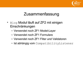 Zusammenfassung
• Blog Modul läuft auf ZF2 mit einigen
Einschränkungen
– Verwendet noch ZF1 Model-Layer
– Verwendet noch Z...