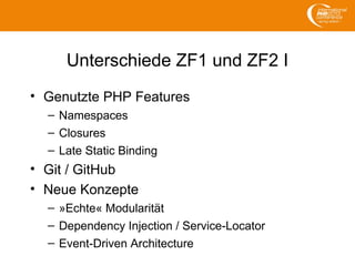 Unterschiede ZF1 und ZF2 I
• Genutzte PHP Features
– Namespaces
– Closures
– Late Static Binding
• Git / GitHub
• Neue Kon...