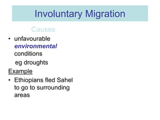 Involuntary Migration
Causes
• unfavourable
environmental
conditions
eg droughts
Example
• Ethiopians fled Sahel
to go to ...