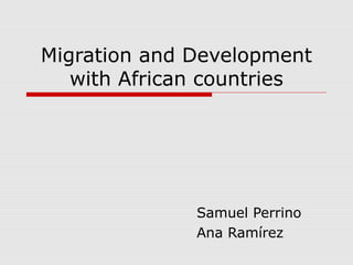 Migration and Development 
with African countries 
Samuel Perrino 
Ana Ramírez 
 