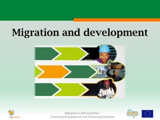 Migration and development




                 Migration in ACP Countries :
       Promoting Development and Enhancing Protection
 
