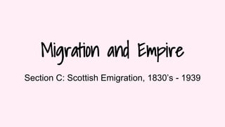 Migration and Empire
Section C: Scottish Emigration, 1830’s - 1939
 