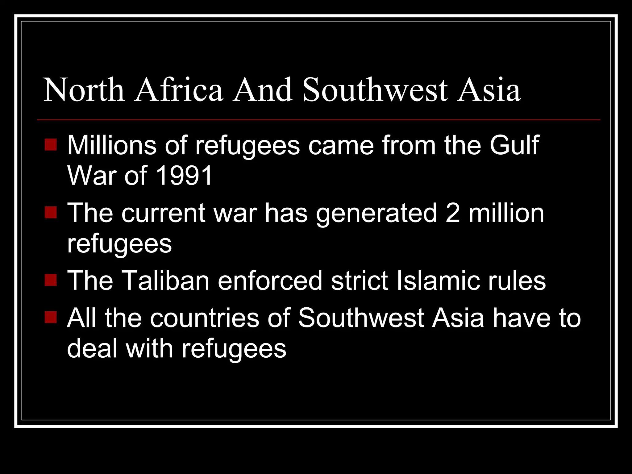 North Africa And Southwest Asia Millions of refugees came from the Gulf War of 1991 The current war has generated 2 million refugees The Taliban enforced strict Islamic rules All the countries of Southwest Asia have to deal with refugees 