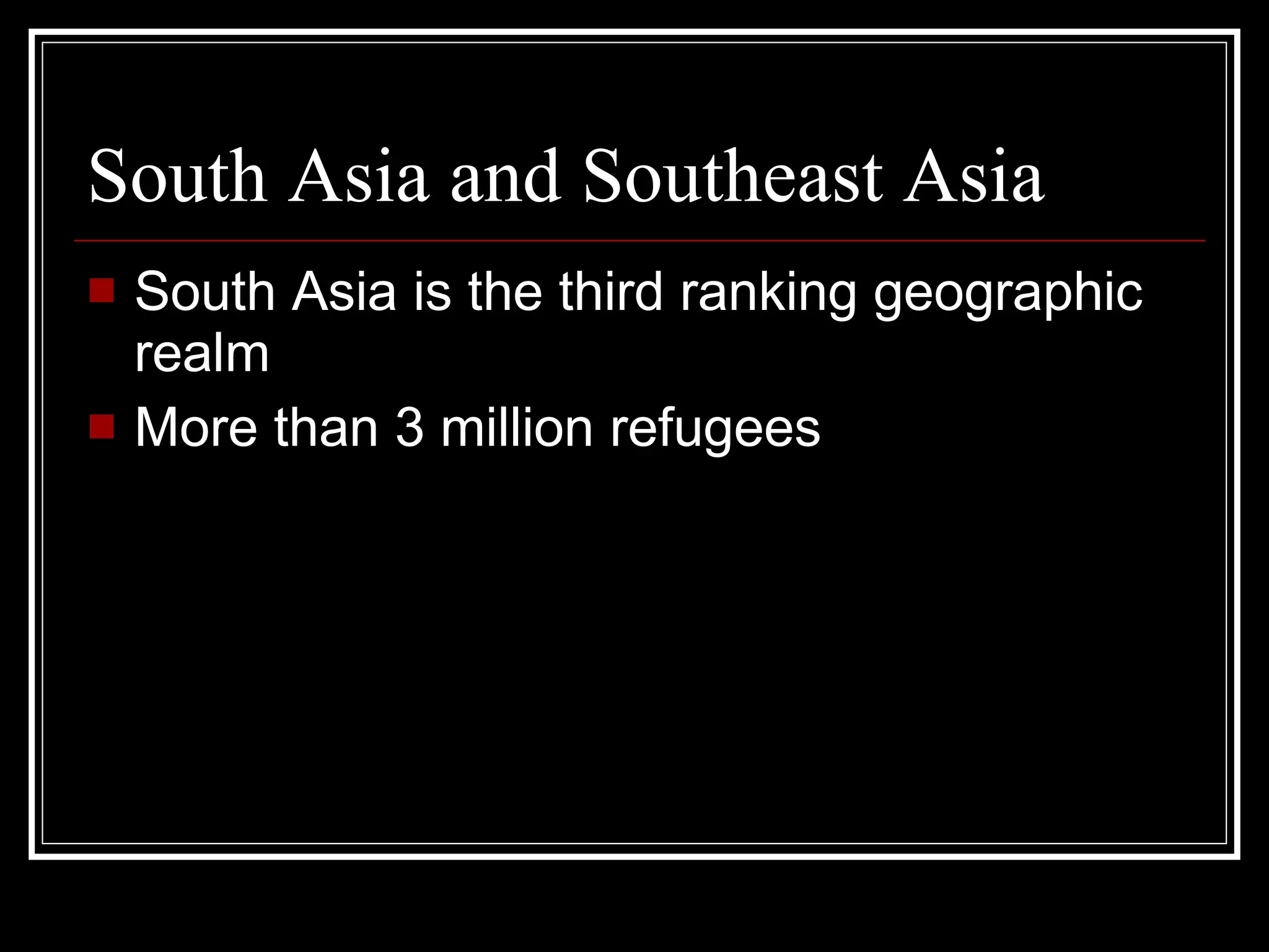South Asia and Southeast Asia  South Asia is the third ranking geographic realm More than 3 million refugees 