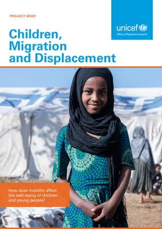 PROJECT BRIEF
Children,
Migration
and Displacement
How does mobility affect
the well-being of children
and young people?
©
UNICEF/UN0418424/Ayene
 