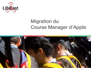 Migration du
Course Manager d’Apple
 