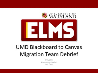 UMD Blackboard to Canvas
Migration Team Debrief
3/15/2013
Committee Leader
Jun Yang
 