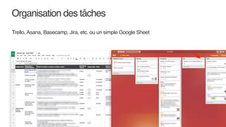 Trello, Asana, Basecamp, Jira, etc. ou un simple Google Sheet
Organisation des tâches
 