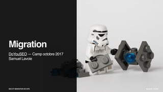 SEO ET MIGRATION DE SITE SAMUEL LAVOIE
DoYouSEO — Camp octobre 2017
Samuel Lavoie
SEO ET MIGRATION DE SITE BALAKOV - FLICKR
Migration
 