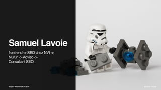 SEO ET MIGRATION DE SITE SAMUEL LAVOIE
front-end -> SEO chez NVI ->
Nurun ->Adviso ->
Consultant SEO
SEO ET MIGRATION DE SITE BALAKOV - FLICKR
Samuel Lavoie
 