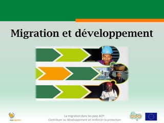 Migration et développement




                  La migration dans les pays ACP:
      Contribuer au développement et renforcer la protection
 