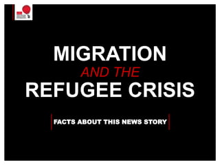 MIGRATION
AND THE
REFUGEE CRISIS
FACTS ABOUT THIS NEWS STORY
 
