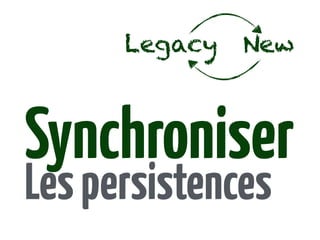Synchroniser
Lespersistences
Legacy New
 