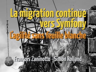 Lamigrationcontinue
versSymfony
FrançoisZaninotto-SimonRolland
L’agilitésansfeuilleblanche
 