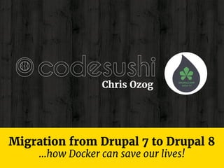 Migration from Drupal 7 to Drupal 8
Chris Ozog
...how Docker can save our lives!
 