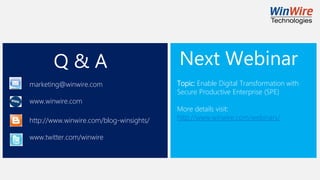 Q & A
http://www.winwire.com/blog-winsights/
www.twitter.com/winwire
marketing@winwire.com
www.winwire.com
Next Webinar
Topic: Enable Digital Transformation with
Secure Productive Enterprise (SPE)
More details visit:
http://www.winwire.com/webinars/
 