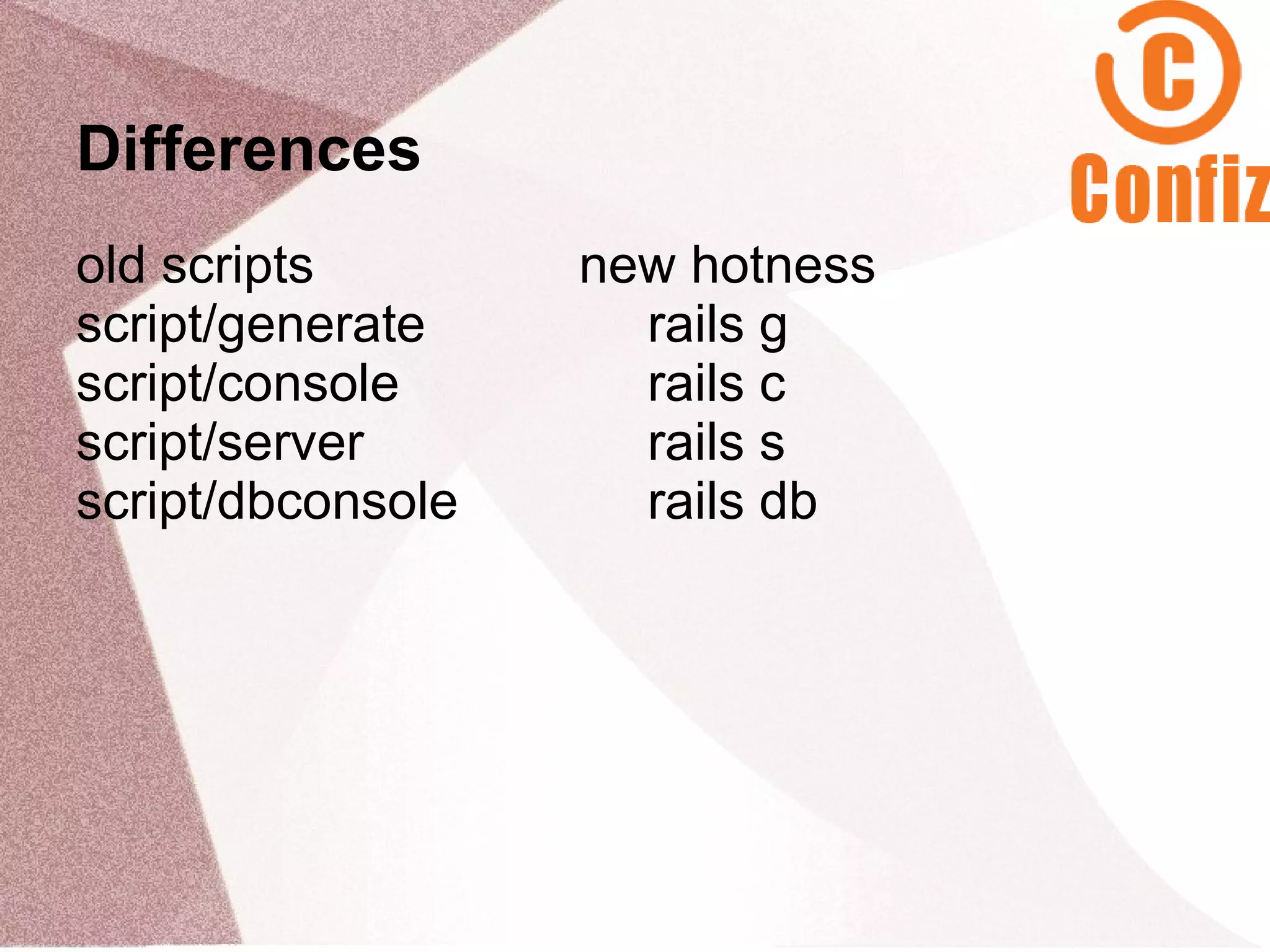 Differences
old scripts        new hotness
script/generate      rails g
script/console       rails c
script/server        rails s
script/dbconsole     rails db
 