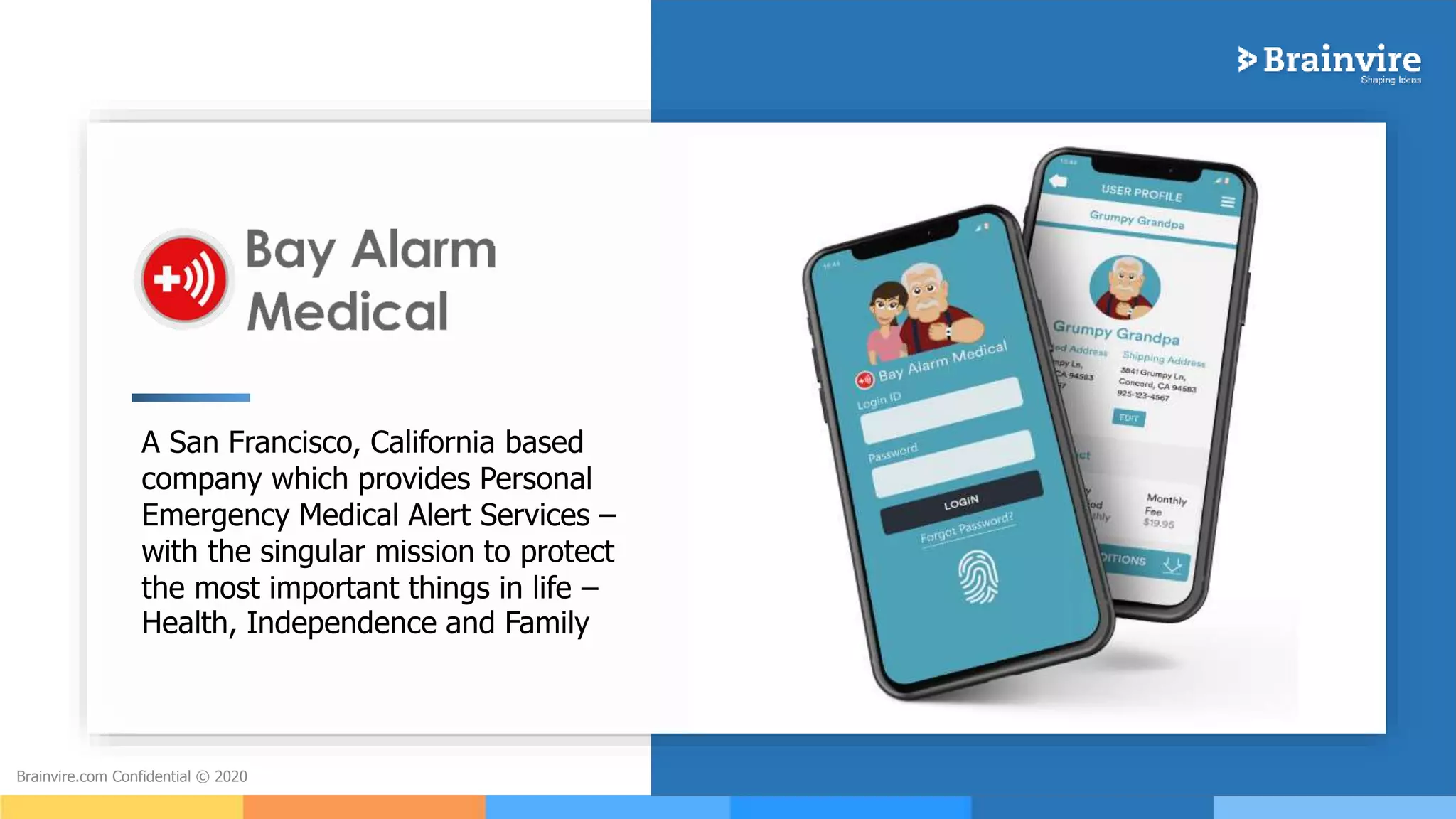 2Brainvire.com Confidential © 2020
A San Francisco, California based
company which provides Personal
Emergency Medical Alert Services –
with the singular mission to protect
the most important things in life –
Health, Independence and Family
 