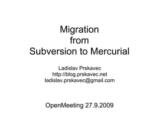 Migration
         from
Subversion to Mercurial
          Ladislav Prskavec
      http://blog.prskavec.net
   ladislav.prskavec@gmail.com



   OpenMeeting 27.9.2009
 