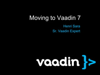 Moving to Vaadin 7
               Henri Sara
        Sr. Vaadin Expert
 