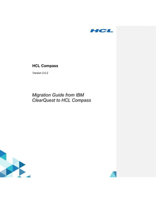 1 | P a g e
1
HCL Compass
Version 2.0.2
Migration Guide from IBM
ClearQuest to HCL Compass
 