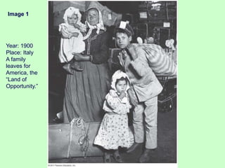Image 1
Year: 1900
Place: Italy
A family
leaves for
America, the
“Land of
Opportunity.”
 