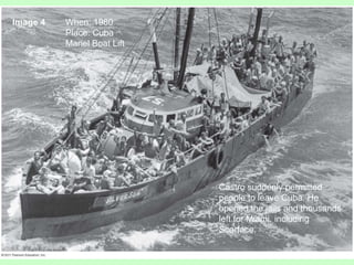 Image 4 When: 1980
Place: Cuba
Mariel Boat Lift
Castro suddenly permitted
people to leave Cuba. He
opened the jails and thousands
left for Miami, including
Scarface.
 