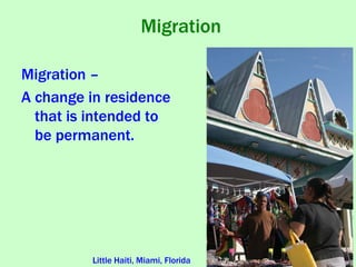 Migration
Migration –
A change in residence
that is intended to
be permanent.
Little Haiti, Miami, Florida
 