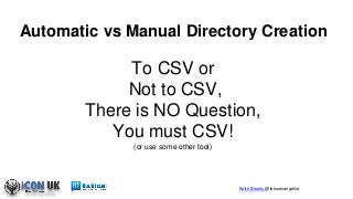 Keith Brooks @lotusevangelist
Automatic vs Manual Directory Creation
To CSV or
Not to CSV,
There is NO Question,
You must CSV!
(or use some other tool)
 
